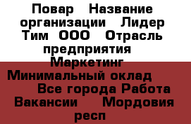 Повар › Название организации ­ Лидер Тим, ООО › Отрасль предприятия ­ Маркетинг › Минимальный оклад ­ 27 200 - Все города Работа » Вакансии   . Мордовия респ.
